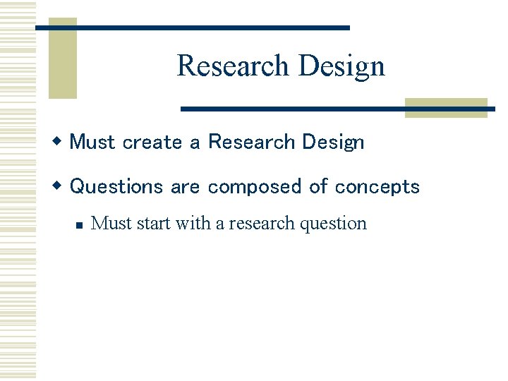 Research Design w Must create a Research Design w Questions are composed of concepts