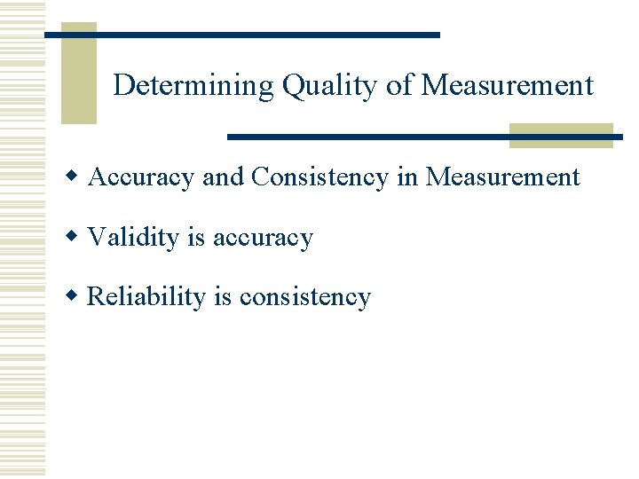Determining Quality of Measurement w Accuracy and Consistency in Measurement w Validity is accuracy