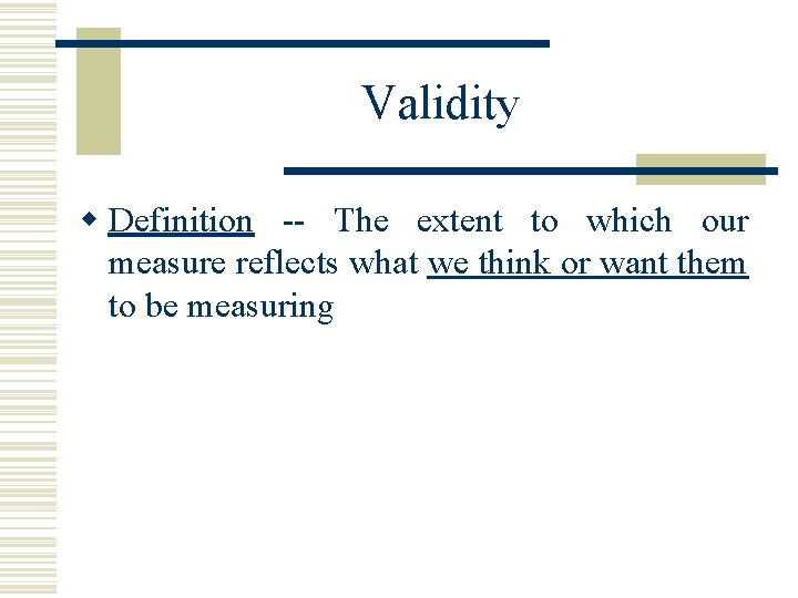 Validity w Definition -- The extent to which our measure reflects what we think