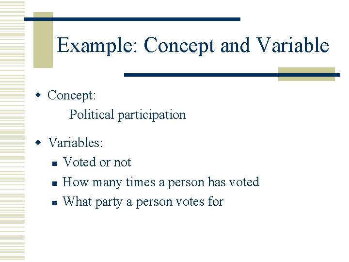 Example: Concept and Variable w Concept: Political participation w Variables: n Voted or not