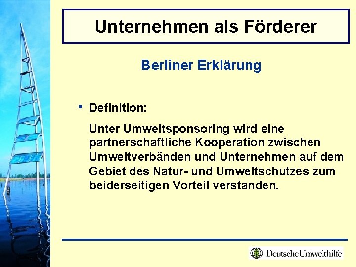 Unternehmen als Förderer Berliner Erklärung • Definition: Unter Umweltsponsoring wird eine partnerschaftliche Kooperation zwischen