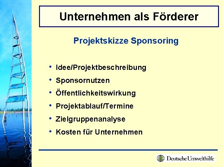 Unternehmen als Förderer Projektskizze Sponsoring • • • Idee/Projektbeschreibung Sponsornutzen Öffentlichkeitswirkung Projektablauf/Termine Zielgruppenanalyse Kosten