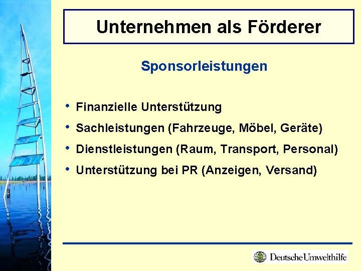 Unternehmen als Förderer Sponsorleistungen • • Finanzielle Unterstützung Sachleistungen (Fahrzeuge, Möbel, Geräte) Dienstleistungen (Raum,