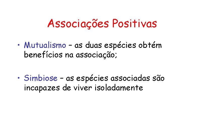 Associações Positivas • Mutualismo – as duas espécies obtém benefícios na associação; • Simbiose