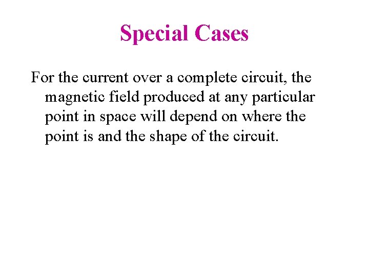 Special Cases For the current over a complete circuit, the magnetic field produced at