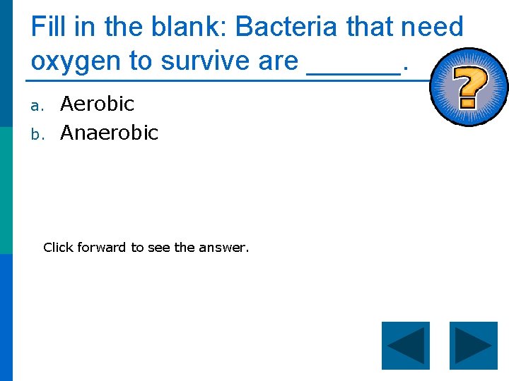 Fill in the blank: Bacteria that need oxygen to survive are ______. a. b.