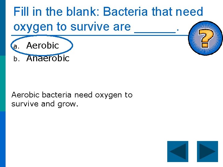 Fill in the blank: Bacteria that need oxygen to survive are ______. a. b.