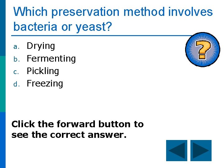 Which preservation method involves bacteria or yeast? a. b. c. d. Drying Fermenting Pickling