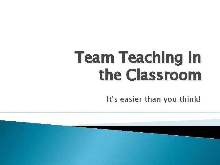 Team Teaching in the Classroom It’s easier than you think! 