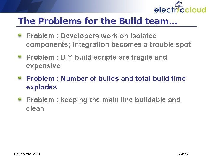 The Problems for the Build team… Problem : Developers work on isolated components; Integration