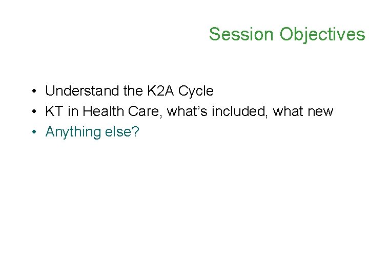 Session Objectives • Understand the K 2 A Cycle • KT in Health Care,