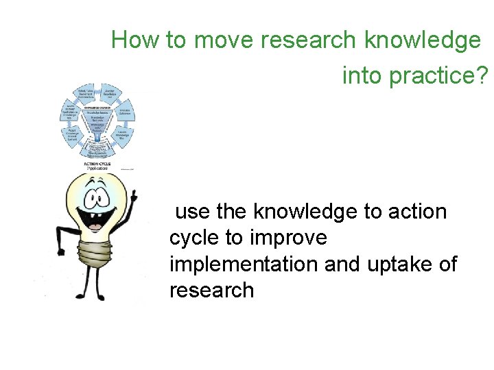 How to move research knowledge into practice? use the knowledge to action cycle to How to move research knowledge into practice? use the knowledge to action cycle to