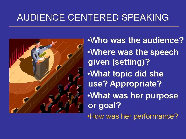 AUDIENCE CENTERED SPEAKING • Who was the audience? • Where was the speech given