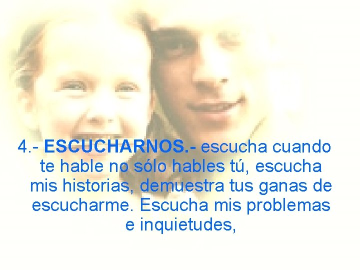 4. - ESCUCHARNOS. - escucha cuando te hable no sólo hables tú, escucha mis 4. - ESCUCHARNOS. - escucha cuando te hable no sólo hables tú, escucha mis