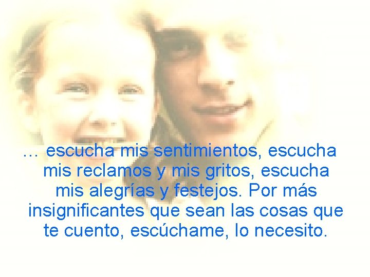 … escucha mis sentimientos, escucha mis reclamos y mis gritos, escucha mis alegrías y … escucha mis sentimientos, escucha mis reclamos y mis gritos, escucha mis alegrías y