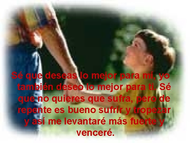 Sé que deseas lo mejor para mí, yo también deseo lo mejor para ti. Sé que deseas lo mejor para mí, yo también deseo lo mejor para ti.