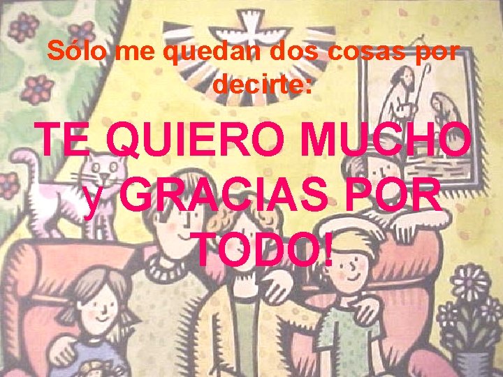 Sólo me quedan dos cosas por decirte: TE QUIERO MUCHO y GRACIAS POR TODO! Sólo me quedan dos cosas por decirte: TE QUIERO MUCHO y GRACIAS POR TODO!