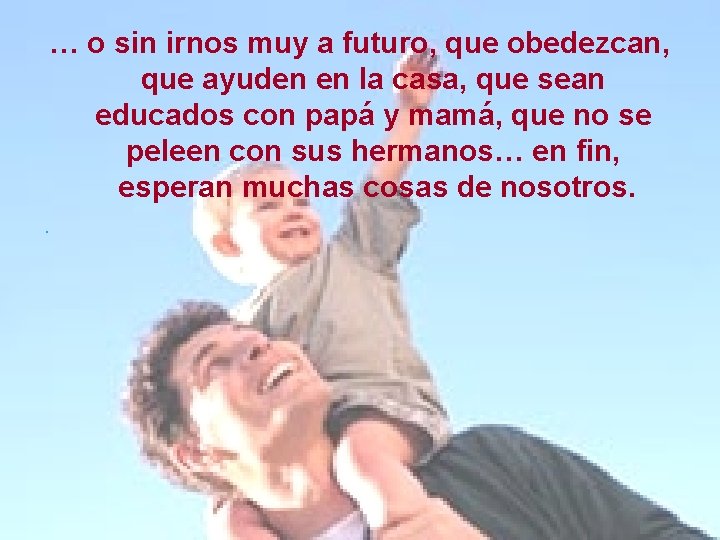 … o sin irnos muy a futuro, que obedezcan, que ayuden en la casa, … o sin irnos muy a futuro, que obedezcan, que ayuden en la casa,