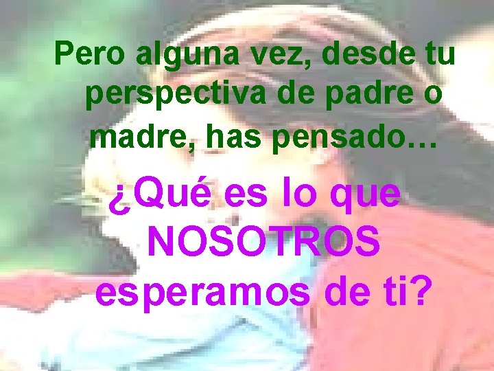 Pero alguna vez, desde tu perspectiva de padre o madre, has pensado… ¿Qué es Pero alguna vez, desde tu perspectiva de padre o madre, has pensado… ¿Qué es