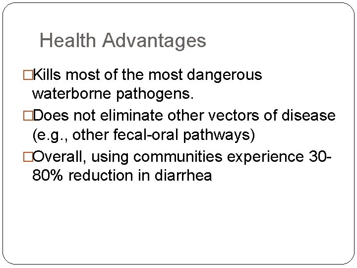 Health Advantages �Kills most of the most dangerous waterborne pathogens. �Does not eliminate other