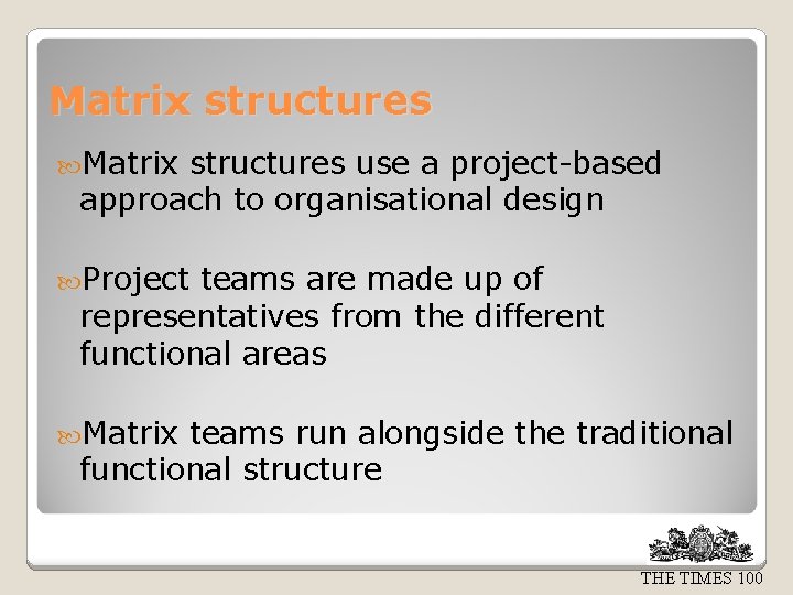 Matrix structures use a project-based approach to organisational design Project teams are made up