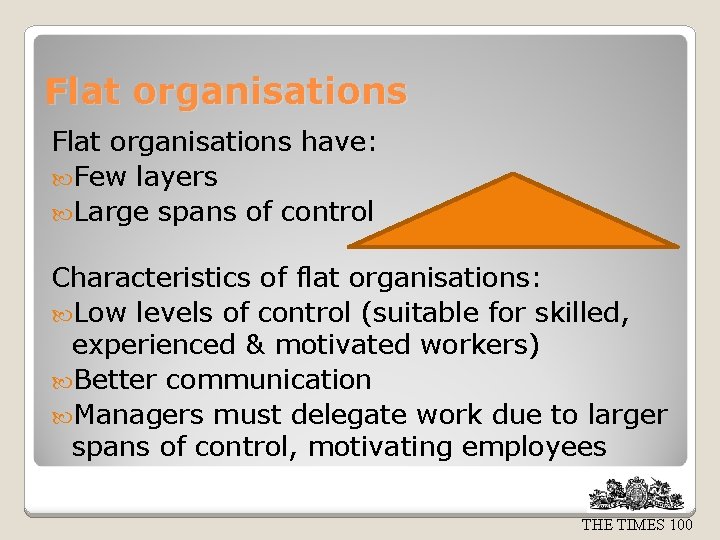 Flat organisations have: Few layers Large spans of control Characteristics of flat organisations: Low