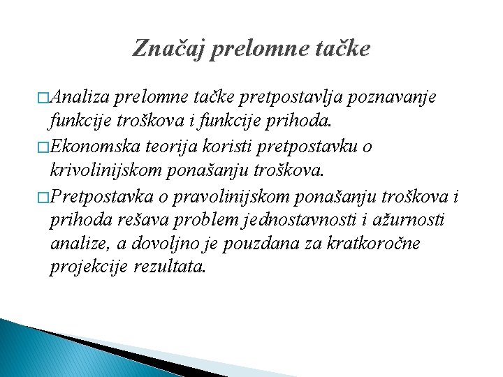 Značaj prelomne tačke � Analiza prelomne tačke pretpostavlja poznavanje funkcije troškova i funkcije prihoda. Značaj prelomne tačke � Analiza prelomne tačke pretpostavlja poznavanje funkcije troškova i funkcije prihoda.