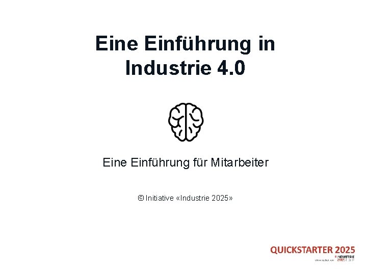 Eine Einführung in Industrie 4. 0 Eine Einführung für Mitarbeiter © Initiative «Industrie 2025»