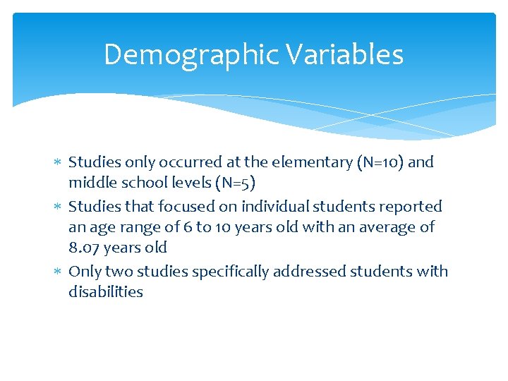 Demographic Variables Studies only occurred at the elementary (N=10) and middle school levels (N=5) Demographic Variables Studies only occurred at the elementary (N=10) and middle school levels (N=5)