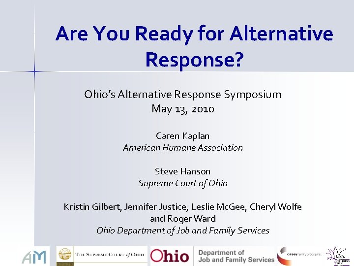 Are You Ready for Alternative Response? Ohio’s Alternative Response Symposium May 13, 2010 Caren