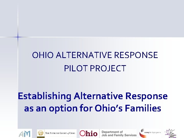 OHIO ALTERNATIVE RESPONSE PILOT PROJECT Establishing Alternative Response as an option for Ohio’s Families