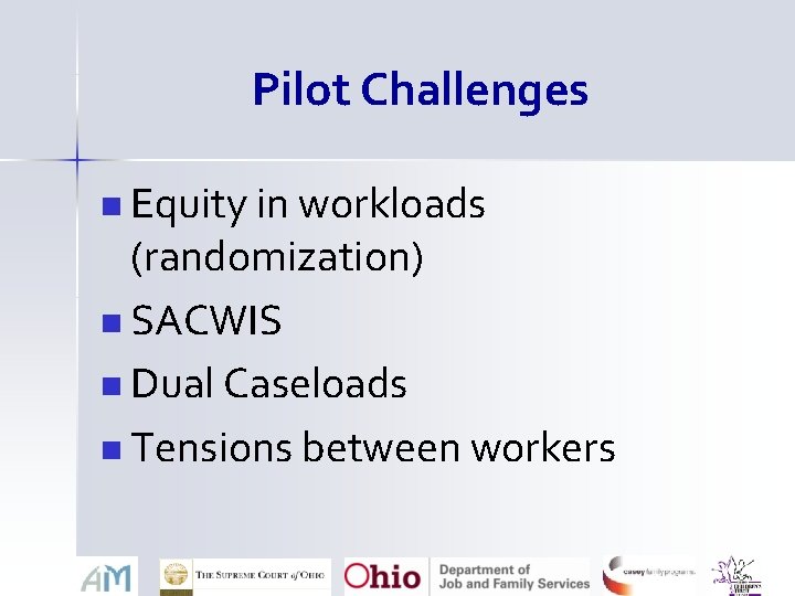 Pilot Challenges n Equity in workloads (randomization) n SACWIS n Dual Caseloads n Tensions