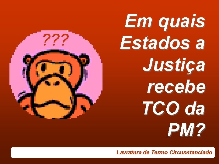 ? ? ? Em quais Estados a Justiça recebe TCO da PM? Lavratura de