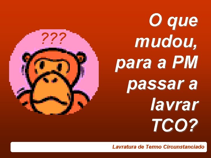 ? ? ? O que mudou, para a PM passar a lavrar TCO? Lavratura