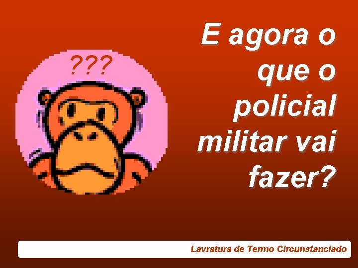 ? ? ? E agora o que o policial militar vai fazer? Lavratura de
