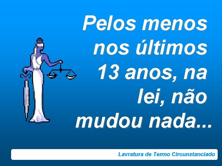 Pelos menos últimos 13 anos, na lei, não mudou nada. . . Lavratura de