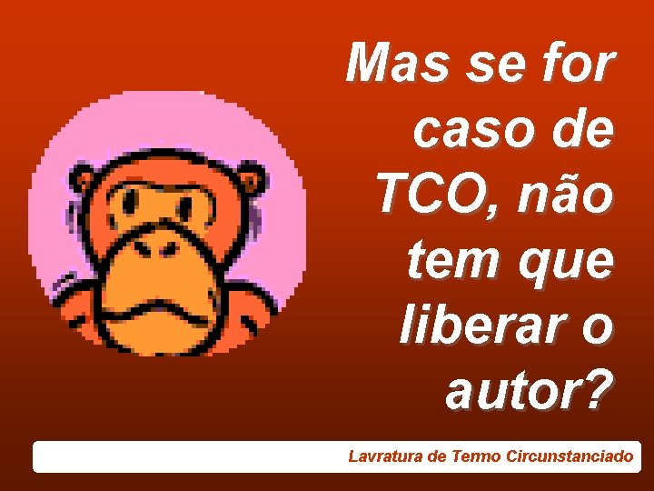 Mas se for caso de TCO, não tem que liberar o autor? Lavratura de