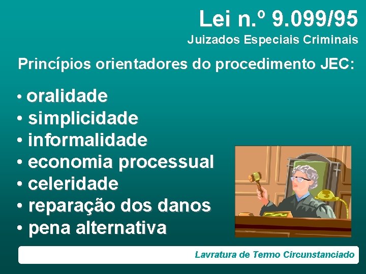 Lei n. º 9. 099/95 Juizados Especiais Criminais Princípios orientadores do procedimento JEC: •