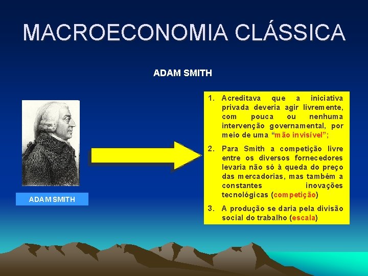 MACROECONOMIA CLÁSSICA ADAM SMITH 1. Acreditava que a iniciativa privada deveria agir livremente, com