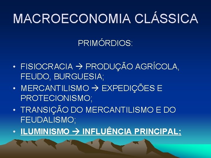 MACROECONOMIA CLÁSSICA PRIMÓRDIOS: • FISIOCRACIA PRODUÇÃO AGRÍCOLA, FEUDO, BURGUESIA; • MERCANTILISMO EXPEDIÇÕES E PROTECIONISMO;