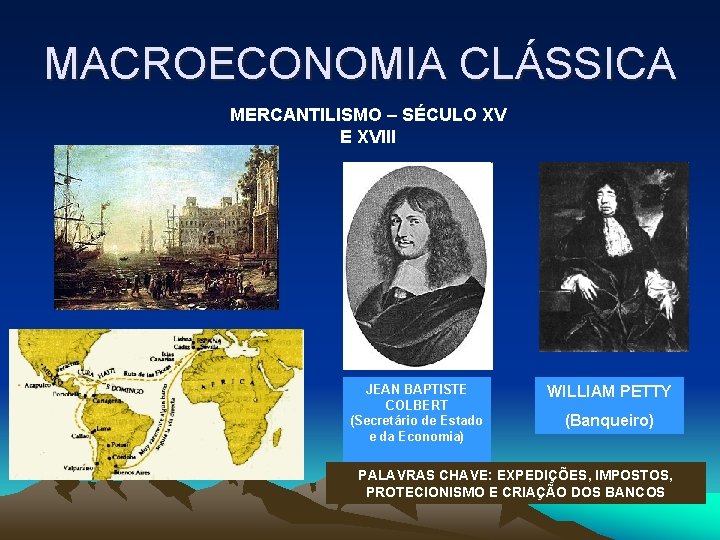 MACROECONOMIA CLÁSSICA MERCANTILISMO – SÉCULO XV E XVIII JEAN BAPTISTE COLBERT (Secretário de Estado