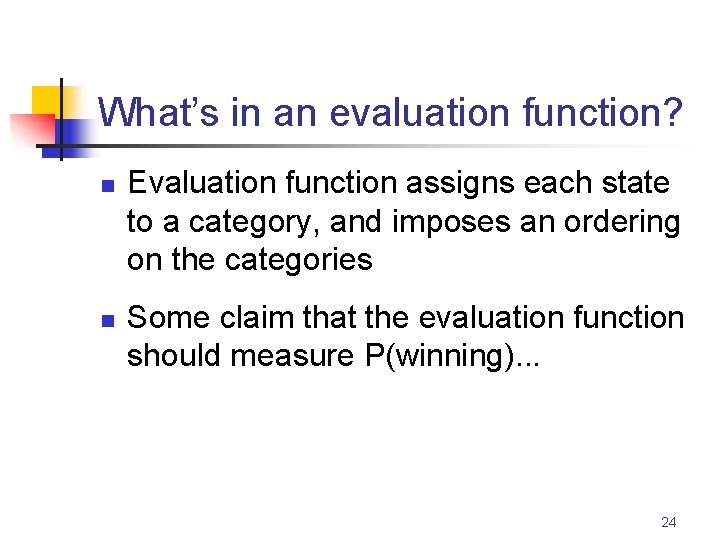 What’s in an evaluation function? n n Evaluation function assigns each state to a