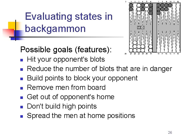 Evaluating states in backgammon Possible goals (features): n n n n Hit your opponent's