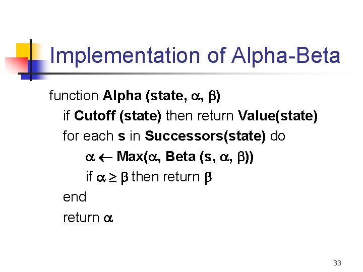 Implementation of Alpha-Beta function Alpha (state, , ) if Cutoff (state) then return Value(state)