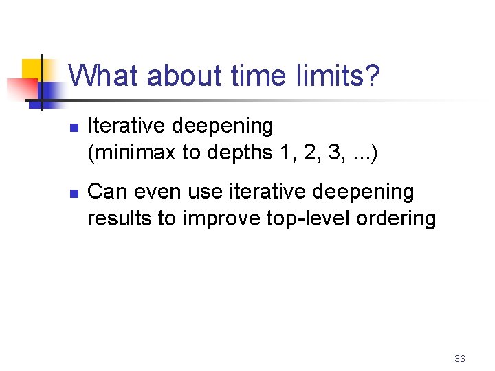 What about time limits? n n Iterative deepening (minimax to depths 1, 2, 3,