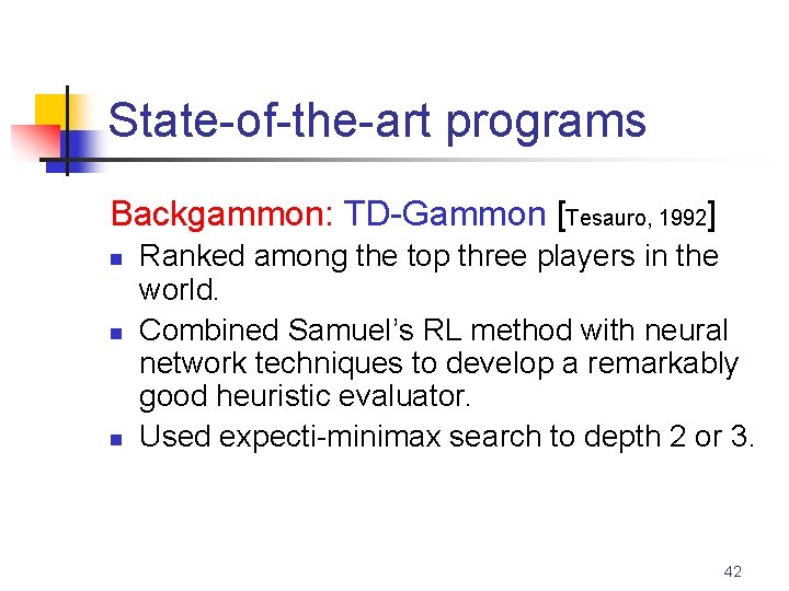 State-of-the-art programs Backgammon: TD-Gammon [Tesauro, 1992] n n n Ranked among the top three