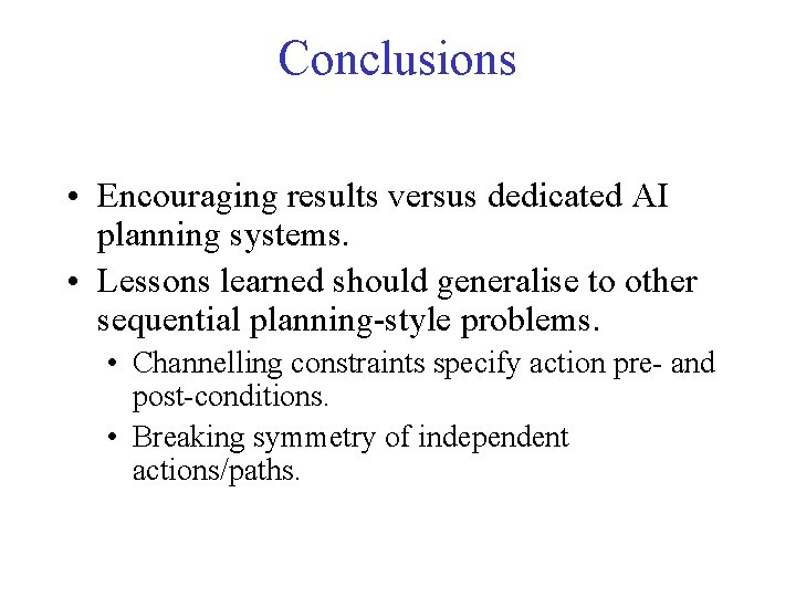 Conclusions • Encouraging results versus dedicated AI planning systems. • Lessons learned should generalise