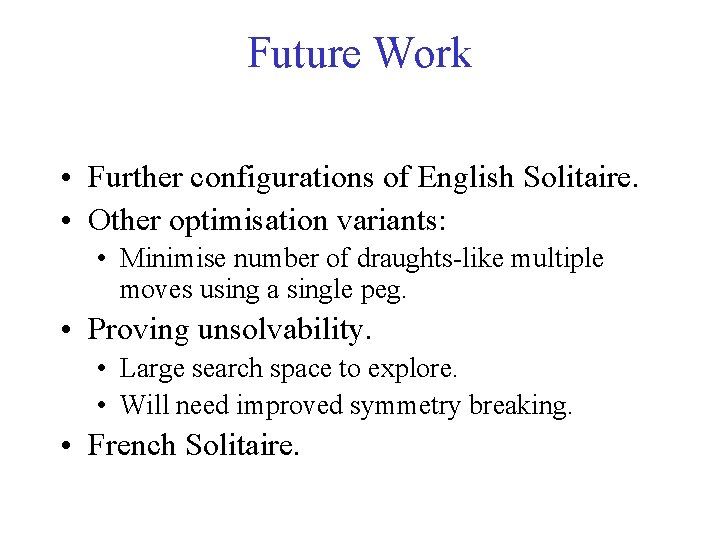 Future Work • Further configurations of English Solitaire. • Other optimisation variants: • Minimise