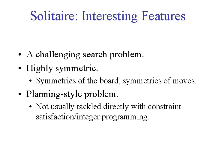 Solitaire: Interesting Features • A challenging search problem. • Highly symmetric. • Symmetries of