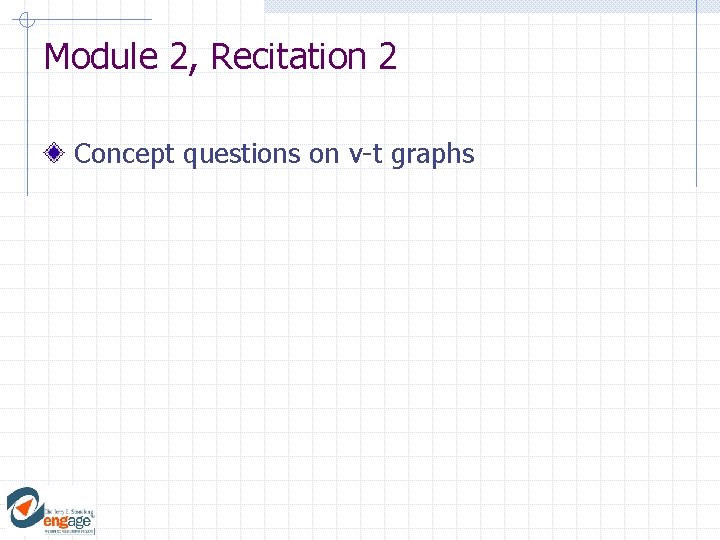 Module 2, Recitation 2 Concept questions on v-t graphs Module 2, Recitation 2 Concept questions on v-t graphs